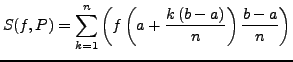 $\displaystyle S(f,P)=\sum_{k=1}^{n}\left(f\left(a+\frac{k\left(b-a\right)}{n}\right)\frac{b-a}{n}\right)$