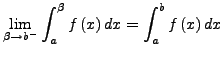 $\displaystyle \lim_{\beta\rightarrow b^{-}}\int_{a}^{\beta}f\left(x\right)dx=\int_{a}^{b}f\left(x\right)dx$