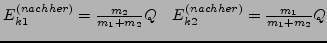 $ E_{k1}^{(nachher)}=\frac{m_{2}}{m_{1}+m_{2}}Q\quad E_{k2}^{(nachher)}=\frac{m_{1}}{m_{1}+m_{2}}Q$