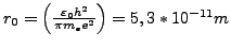 $ r_{0}=\left(\frac{\varepsilon_{0}h^{2}}{\pi m_{e}e^{2}}\right)=5,3*10^{-11}m$