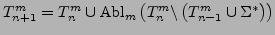 $\displaystyle T_{n+1}^{m}=T_{n}^{m}\cup\mathrm{Abl}_{m}\left(T_{n}^{m}\backslash\left(T_{n-1}^{m}\cup\Sigma^{*}\right)\right)$