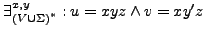 $ \exists_{\left(V\cup\Sigma\right)^{*}}^{x,y}:u=xyz\wedge v=xy'z$